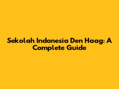 Sekolah Indonesia Den Haag: A Complete Guide