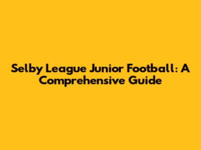 Selby League Junior Football: A Comprehensive Guide