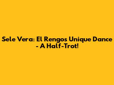 Sele Vera: El Rengo's Unique Dance - A Half-Trot!