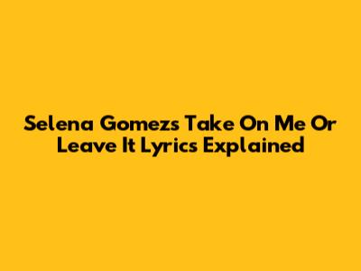 Selena Gomez's "Take On Me Or Leave It" Lyrics Explained