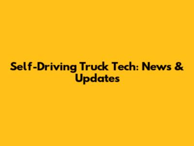 Self-Driving Truck Tech: News & Updates