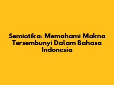 Semiotika: Memahami Makna Tersembunyi Dalam Bahasa Indonesia