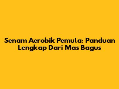 Senam Aerobik Pemula: Panduan Lengkap Dari Mas Bagus