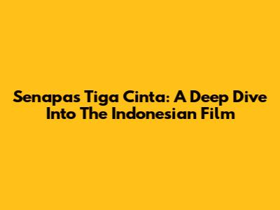 Senapas Tiga Cinta: A Deep Dive Into The Indonesian Film