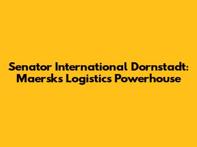 Senator International Dornstadt: Maersk's Logistics Powerhouse