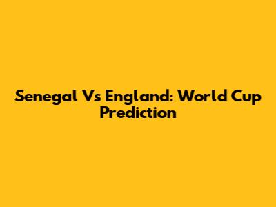 Senegal Vs England: World Cup Prediction