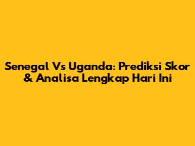 Senegal Vs Uganda: Prediksi Skor & Analisa Lengkap Hari Ini