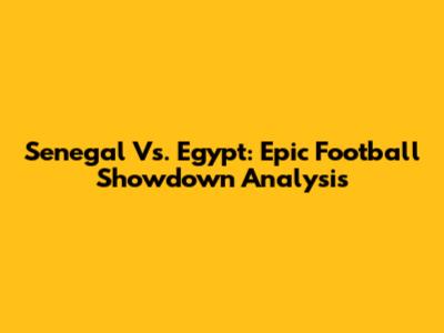 Senegal Vs. Egypt: Epic Football Showdown Analysis