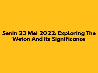 Senin 23 Mei 2022: Exploring The Weton And Its Significance