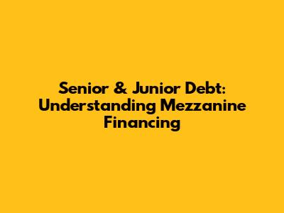 Senior & Junior Debt: Understanding Mezzanine Financing