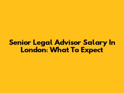 Senior Legal Advisor Salary In London: What To Expect