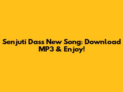 Senjuti Das's New Song: Download MP3 & Enjoy!