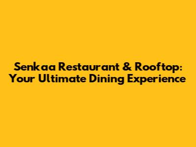 Senkaa Restaurant & Rooftop: Your Ultimate Dining Experience