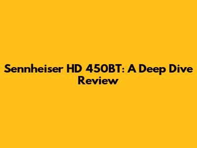 Sennheiser HD 450BT: A Deep Dive Review