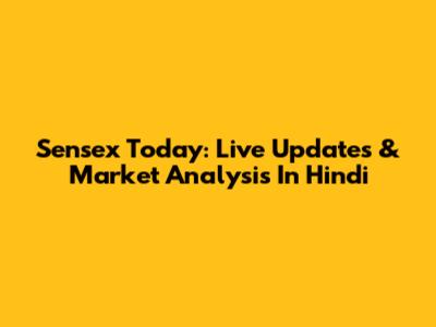 Sensex Today: Live Updates & Market Analysis In Hindi