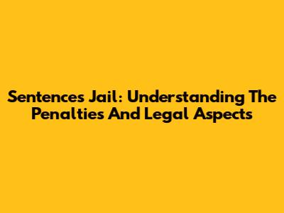 Sentences Jail: Understanding The Penalties And Legal Aspects