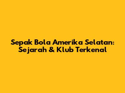 Sepak Bola Amerika Selatan: Sejarah & Klub Terkenal