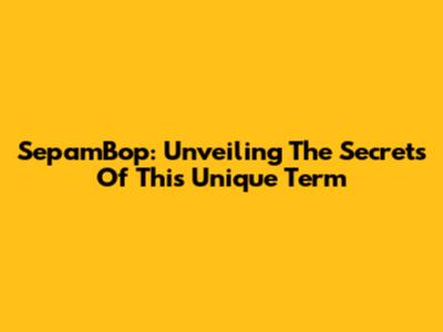 SepamBop: Unveiling The Secrets Of This Unique Term