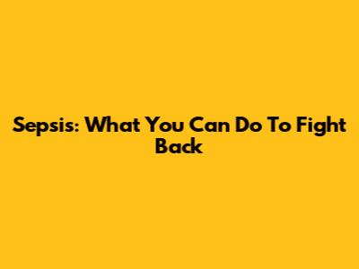 Sepsis: What You Can Do To Fight Back
