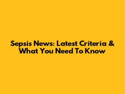 Sepsis News: Latest Criteria & What You Need To Know