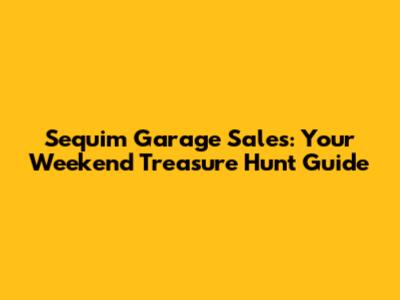 Sequim Garage Sales: Your Weekend Treasure Hunt Guide