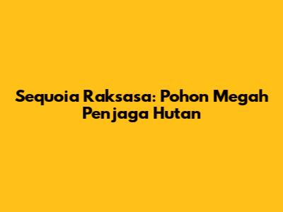 Sequoia Raksasa: Pohon Megah Penjaga Hutan