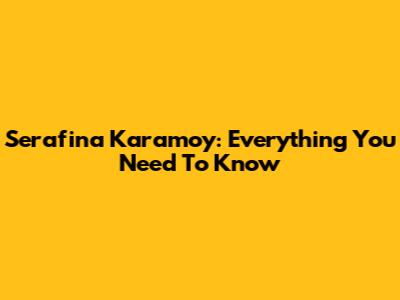 Serafina Karamoy: Everything You Need To Know
