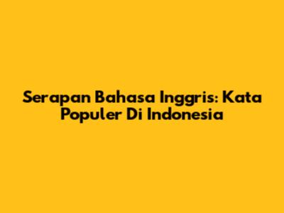 Serapan Bahasa Inggris: Kata Populer Di Indonesia