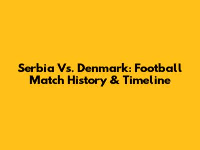 Serbia Vs. Denmark: Football Match History & Timeline