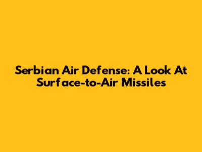 Serbian Air Defense: A Look At Surface-to-Air Missiles