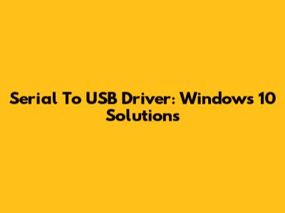 Serial To USB Driver: Windows 10 Solutions