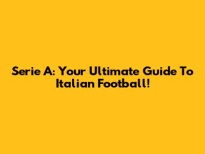 Serie A: Your Ultimate Guide To Italian Football!