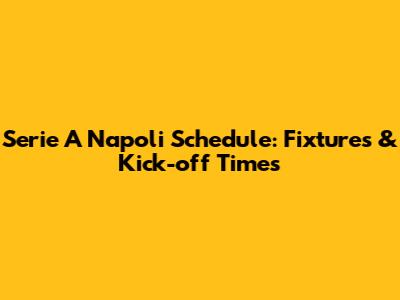 Serie A Napoli Schedule: Fixtures & Kick-off Times