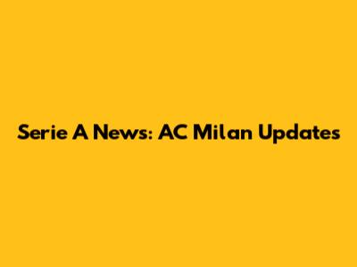 Serie A News: AC Milan Updates
