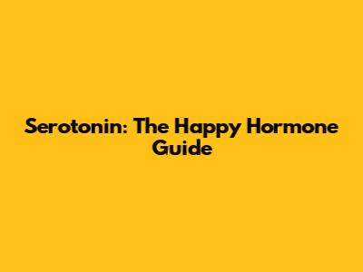 Serotonin: The Happy Hormone Guide
