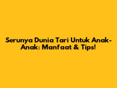 Serunya Dunia Tari Untuk Anak-Anak: Manfaat & Tips!