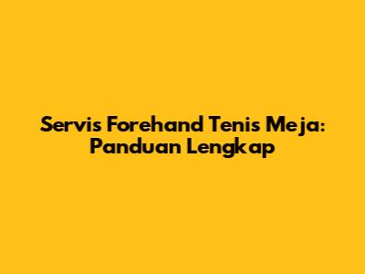 Servis Forehand Tenis Meja: Panduan Lengkap