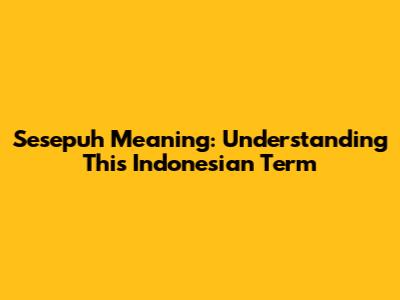 Sesepuh Meaning: Understanding This Indonesian Term