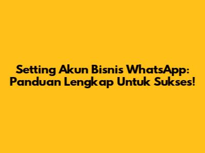 Setting Akun Bisnis WhatsApp: Panduan Lengkap Untuk Sukses!
