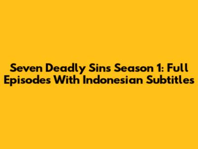 Seven Deadly Sins Season 1: Full Episodes With Indonesian Subtitles