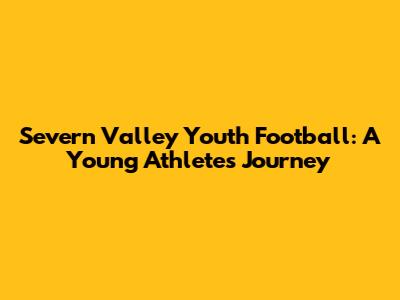 Severn Valley Youth Football: A Young Athlete's Journey
