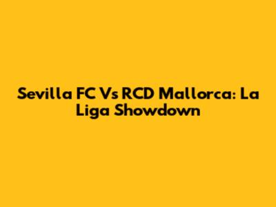 Sevilla FC Vs RCD Mallorca: La Liga Showdown