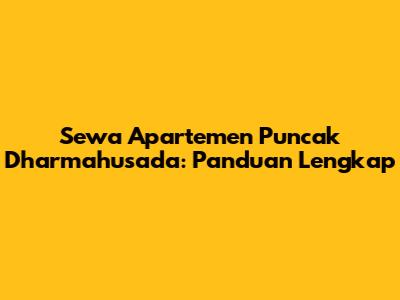 Sewa Apartemen Puncak Dharmahusada: Panduan Lengkap