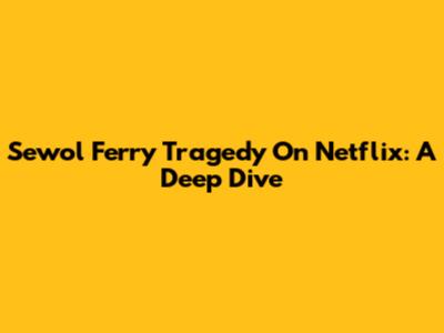 Sewol Ferry Tragedy On Netflix: A Deep Dive
