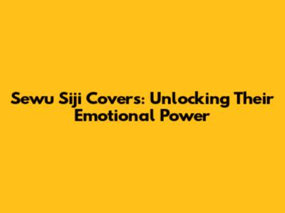 Sewu Siji Covers: Unlocking Their Emotional Power