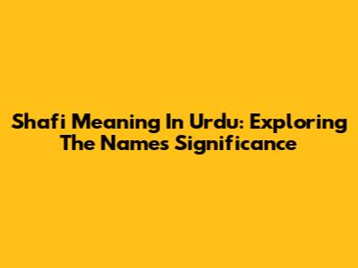 Shafi Meaning In Urdu: Exploring The Name's Significance