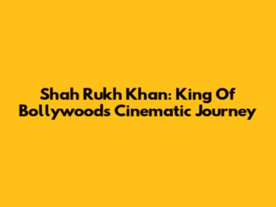 Shah Rukh Khan: King Of Bollywood's Cinematic Journey