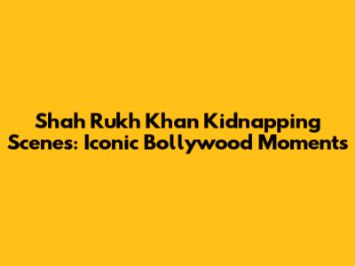 Shah Rukh Khan Kidnapping Scenes: Iconic Bollywood Moments