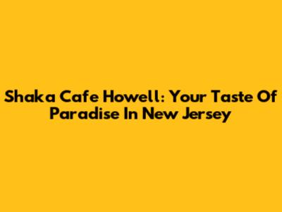 Shaka Cafe Howell: Your Taste Of Paradise In New Jersey