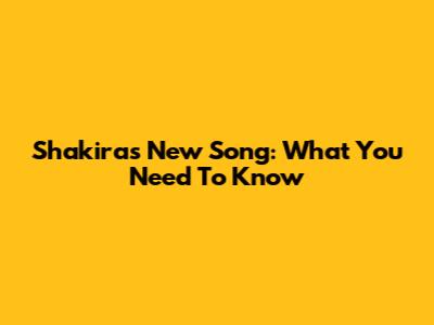 Shakira's New Song: What You Need To Know